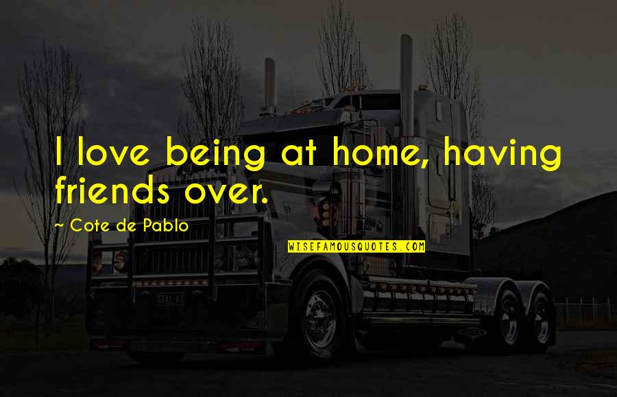 Vladan Desnica Quotes By Cote De Pablo: I love being at home, having friends over. Vladan Desnica Quotes By Cote De Pablo: I love being at home, having friends over.