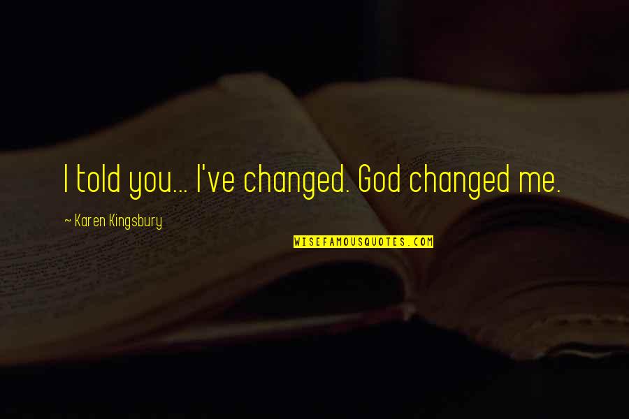 Vladanka Quotes By Karen Kingsbury: I told you... I've changed. God changed me. Vladanka Quotes By Karen Kingsbury: I told you... I've changed. God changed me.