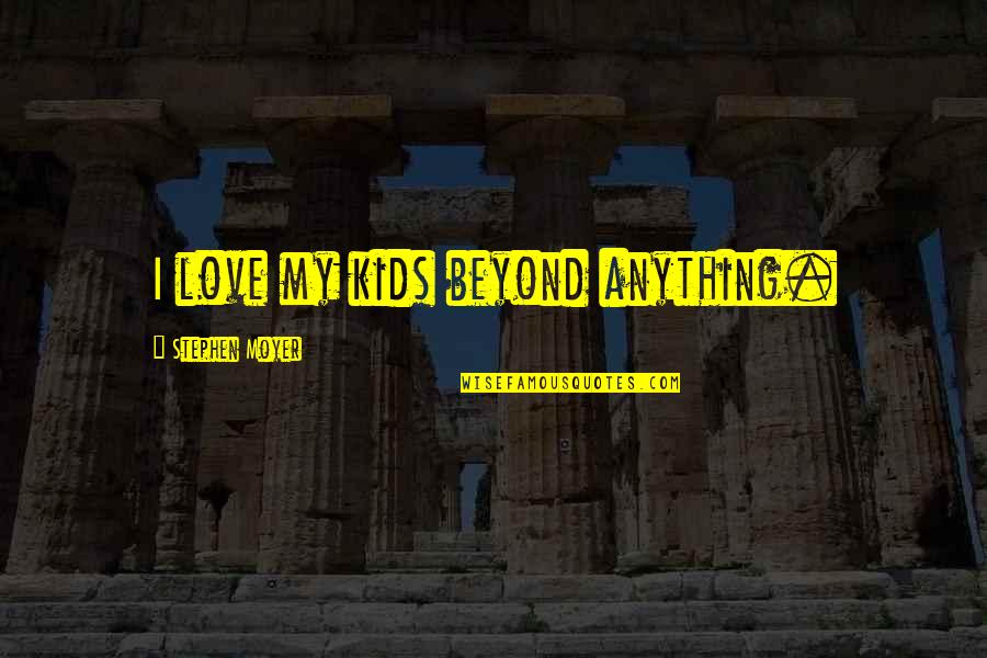 Vladar Rozbor Quotes By Stephen Moyer: I love my kids beyond anything. Vladar Rozbor Quotes By Stephen Moyer: I love my kids beyond anything.