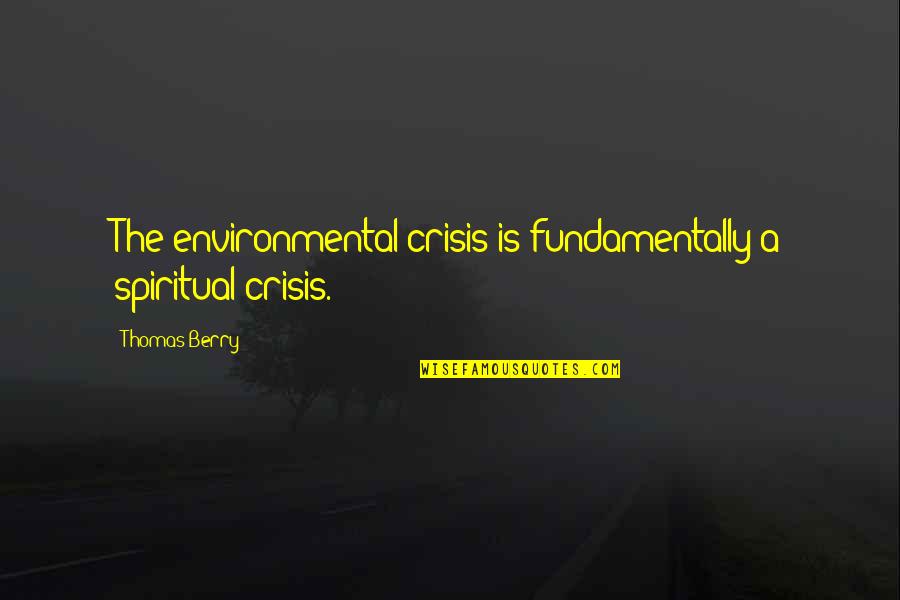 Vladati Sobom Quotes By Thomas Berry: The environmental crisis is fundamentally a spiritual crisis.