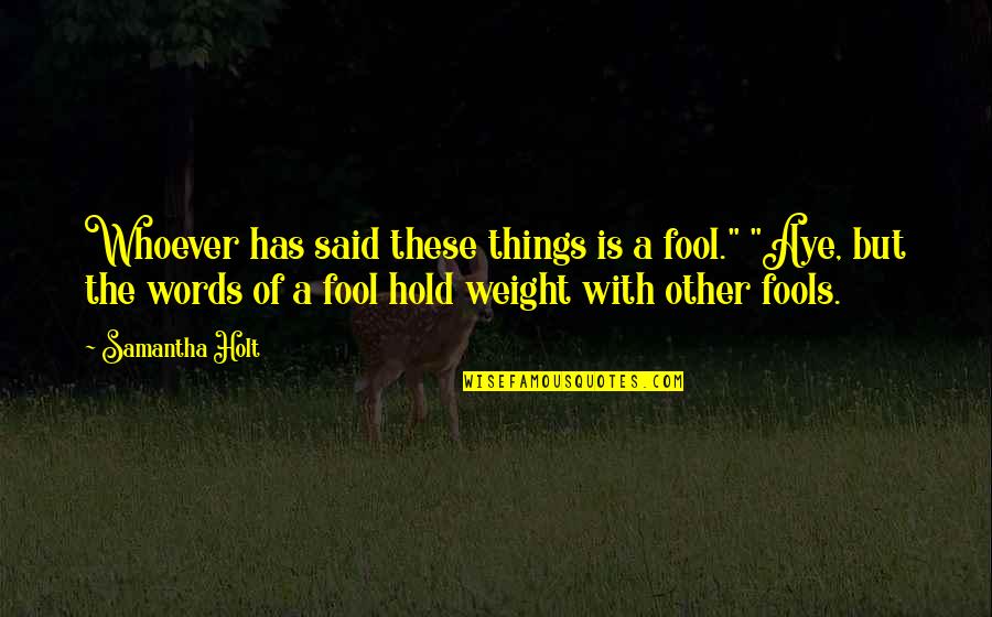 Vladeck Houses Quotes By Samantha Holt: Whoever has said these things is a fool." Vladeck Houses Quotes By Samantha Holt: Whoever has said these things is a fool."