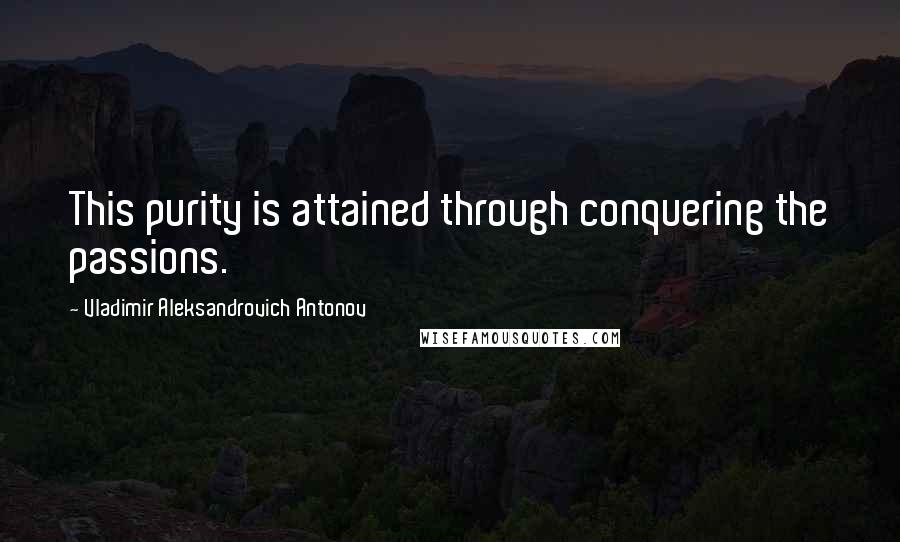 Vladimir Aleksandrovich Antonov quotes: This purity is attained through conquering the passions.