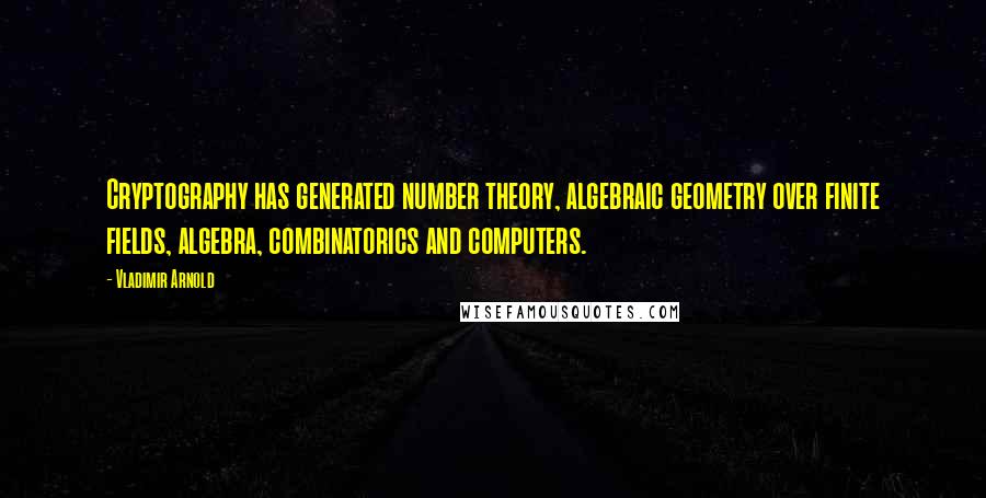 Vladimir Arnold quotes: Cryptography has generated number theory, algebraic geometry over finite fields, algebra, combinatorics and computers.
