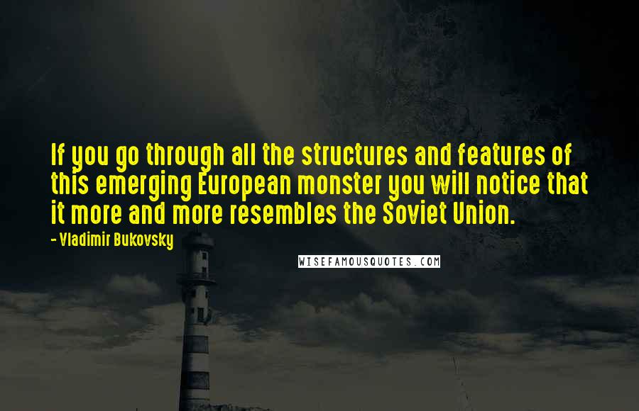 Vladimir Bukovsky quotes: If you go through all the structures and features of this emerging European monster you will notice that it more and more resembles the Soviet Union.