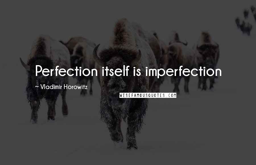 Vladimir Horowitz quotes: Perfection itself is imperfection