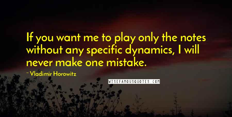 Vladimir Horowitz quotes: If you want me to play only the notes without any specific dynamics, I will never make one mistake.
