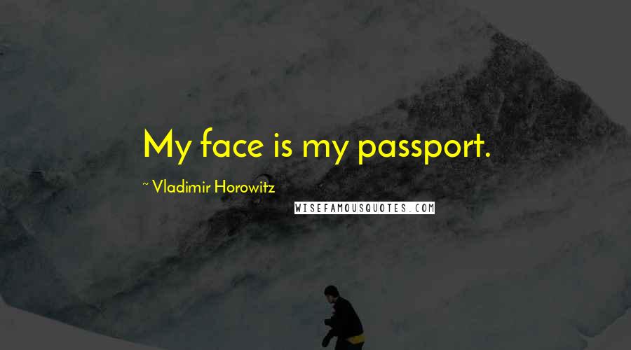 Vladimir Horowitz quotes: My face is my passport.