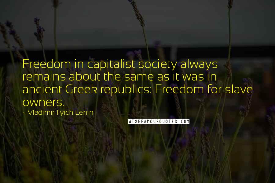 Vladimir Ilyich Lenin quotes: Freedom in capitalist society always remains about the same as it was in ancient Greek republics: Freedom for slave owners.