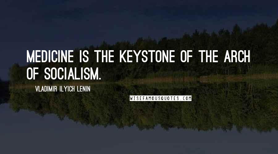 Vladimir Ilyich Lenin quotes: Medicine is the keystone of the arch of socialism.