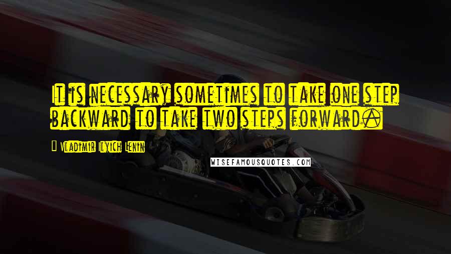 Vladimir Ilyich Lenin quotes: It is necessary sometimes to take one step backward to take two steps forward.