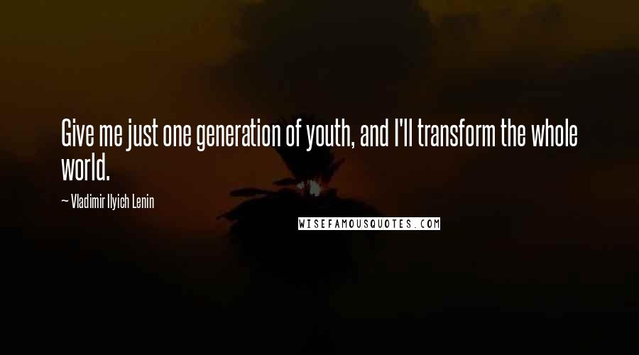 Vladimir Ilyich Lenin quotes: Give me just one generation of youth, and I'll transform the whole world.