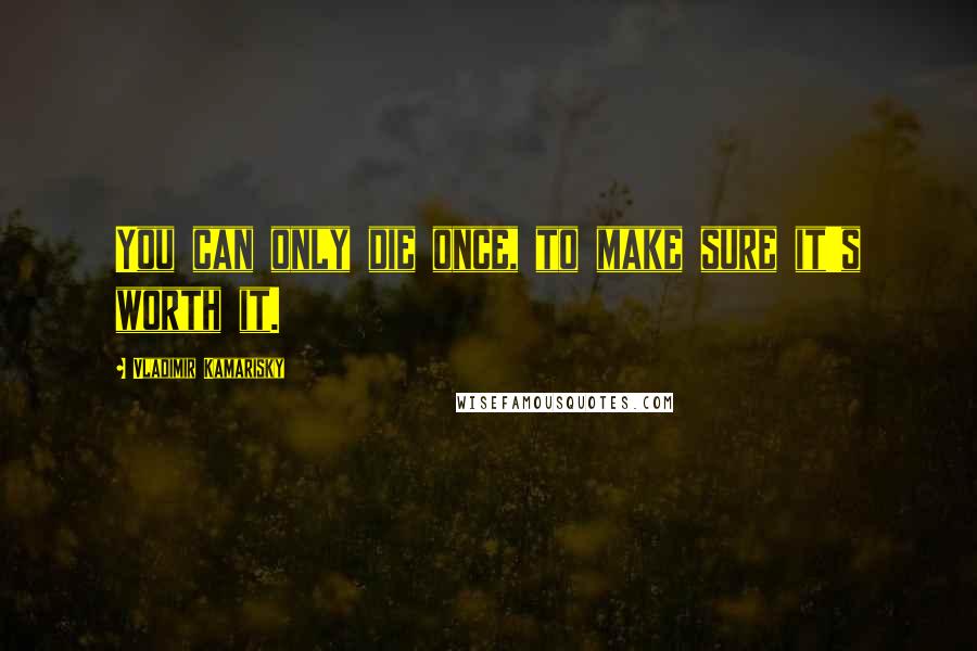 Vladimir Kamarisky quotes: You can only die once, to make sure it's worth it.