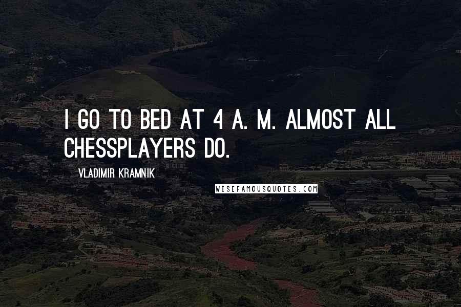 Vladimir Kramnik quotes: I go to bed at 4 a. m. Almost all chessplayers do.
