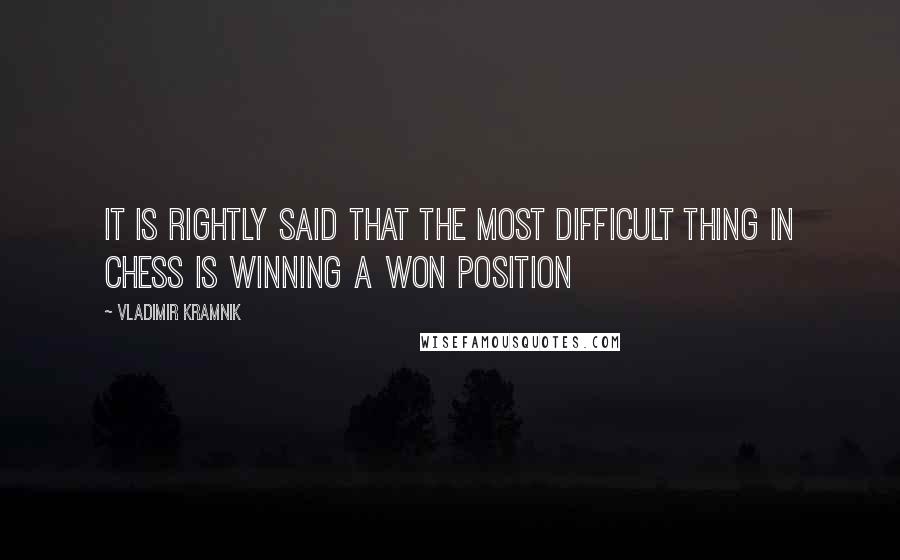Vladimir Kramnik quotes: It is rightly said that the most difficult thing in chess is winning a won position