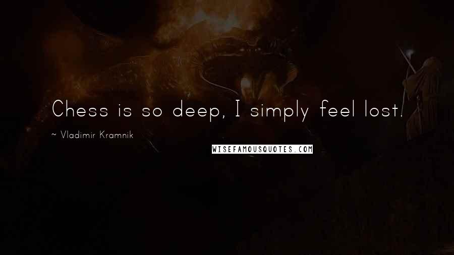 Vladimir Kramnik quotes: Chess is so deep, I simply feel lost.