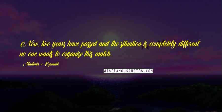 Vladimir Kramnik quotes: Now, two years have passed and the situation is completely different: no one wants to organise this match.