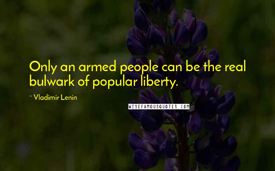 Vladimir Lenin quotes: Only an armed people can be the real bulwark of popular liberty.