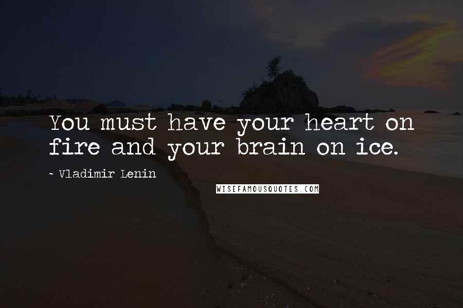 Vladimir Lenin quotes: You must have your heart on fire and your brain on ice.