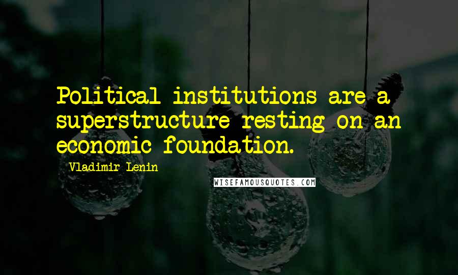 Vladimir Lenin quotes: Political institutions are a superstructure resting on an economic foundation.
