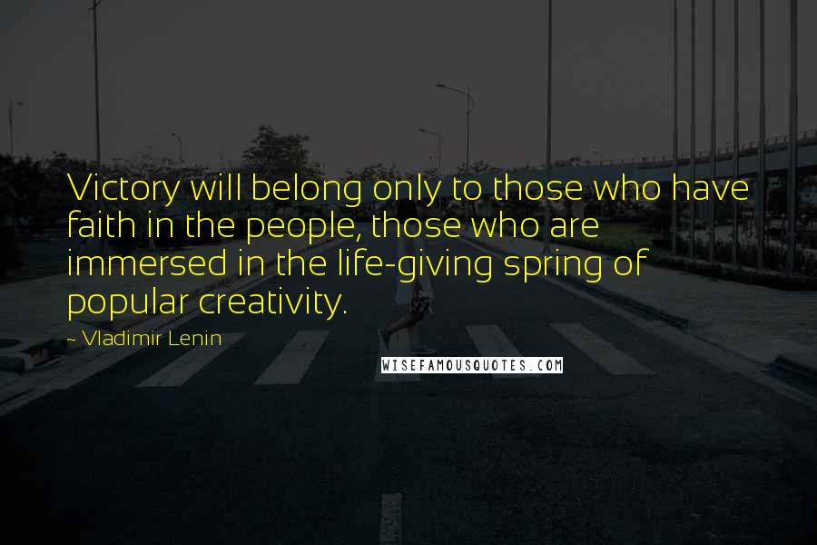 Vladimir Lenin quotes: Victory will belong only to those who have faith in the people, those who are immersed in the life-giving spring of popular creativity.