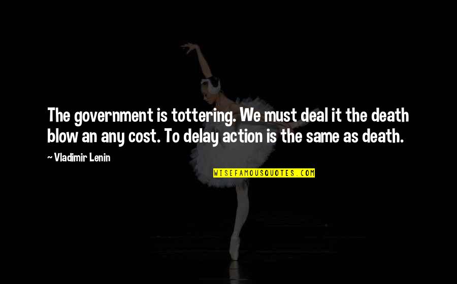 Vladimir Lenin Quotes By Vladimir Lenin: The government is tottering. We must deal it