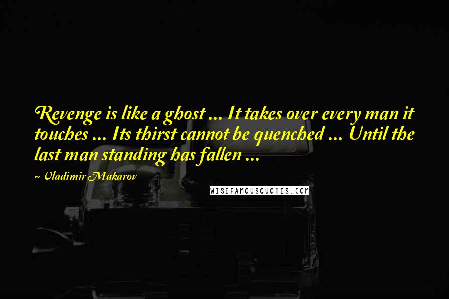 Vladimir Makarov quotes: Revenge is like a ghost ... It takes over every man it touches ... Its thirst cannot be quenched ... Until the last man standing has fallen ... Vladimir Makarov quotes: Revenge is like a ghost ... It takes over every man it touches ... Its thirst cannot be quenched ... Until the last man standing has fallen ...