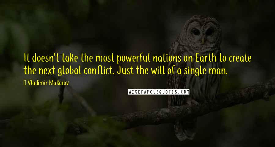 Vladimir Makarov quotes: It doesn't take the most powerful nations on Earth to create the next global conflict. Just the will of a single man. Vladimir Makarov quotes: It doesn't take the most powerful nations on Earth to create the next global conflict. Just the will of a single man.