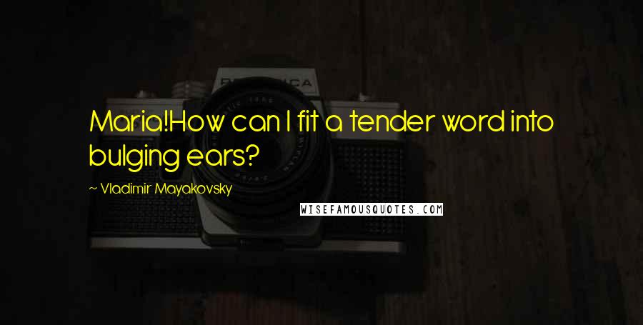 Vladimir Mayakovsky quotes: Maria!How can I fit a tender word into bulging ears?