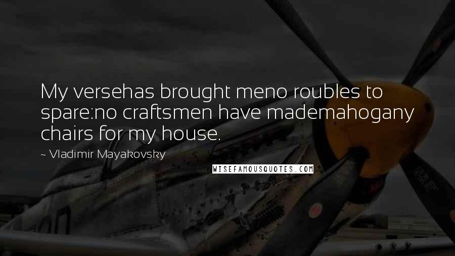 Vladimir Mayakovsky quotes: My versehas brought meno roubles to spare:no craftsmen have mademahogany chairs for my house.