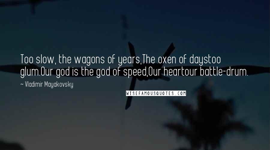 Vladimir Mayakovsky quotes: Too slow, the wagons of years,The oxen of daystoo glum.Our god is the god of speed,Our heartour battle-drum. Vladimir Mayakovsky quotes: Too slow, the wagons of years,The oxen of daystoo glum.Our god is the god of speed,Our heartour battle-drum.