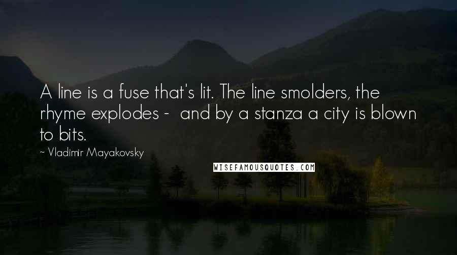 Vladimir Mayakovsky quotes: A line is a fuse that's lit. The line smolders, the rhyme explodes - and by a stanza a city is blown to bits. Vladimir Mayakovsky quotes: A line is a fuse that's lit. The line smolders, the rhyme explodes - and by a stanza a city is blown to bits.
