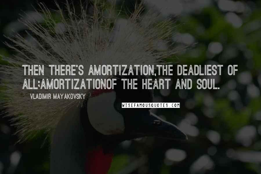 Vladimir Mayakovsky quotes: Then there's amortization,the deadliest of all;amortizationof the heart and soul.