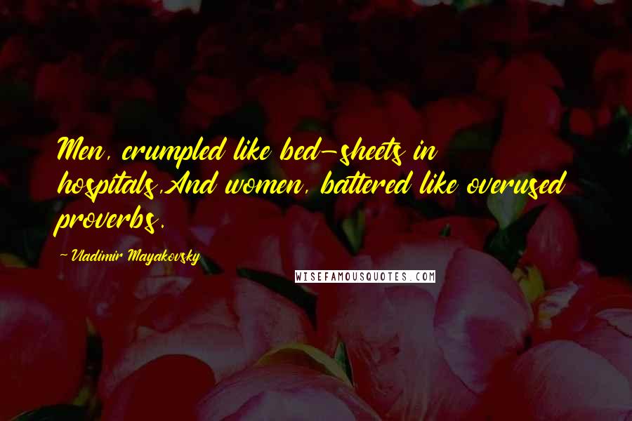 Vladimir Mayakovsky quotes: Men, crumpled like bed-sheets in hospitals,And women, battered like overused proverbs.