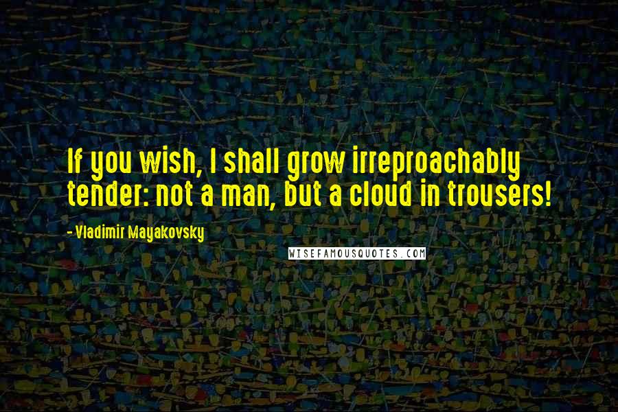 Vladimir Mayakovsky quotes: If you wish, I shall grow irreproachably tender: not a man, but a cloud in trousers!