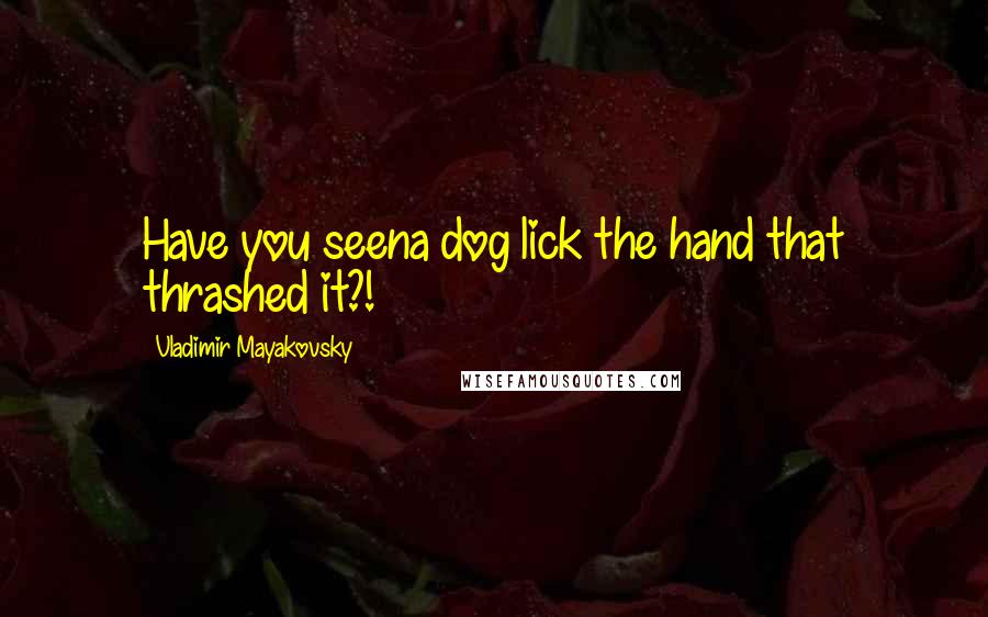 Vladimir Mayakovsky quotes: Have you seena dog lick the hand that thrashed it?!