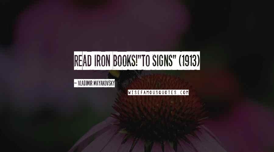 Vladimir Mayakovsky quotes: Read iron books!"To signs" (1913)