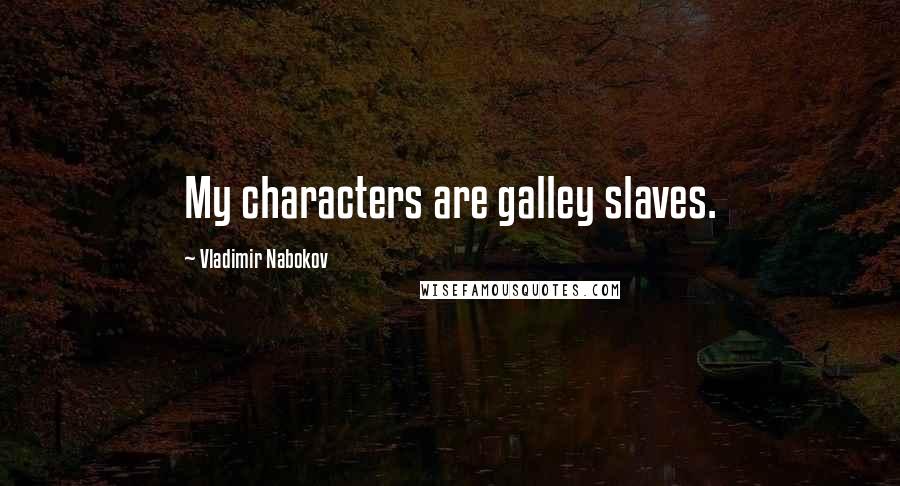 Vladimir Nabokov quotes: My characters are galley slaves.