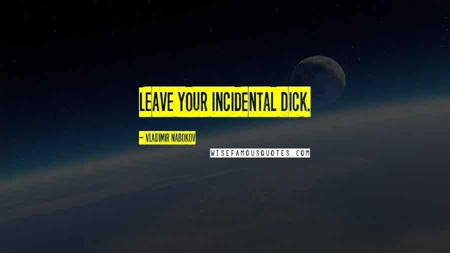 Vladimir Nabokov quotes: Leave your incidental Dick.