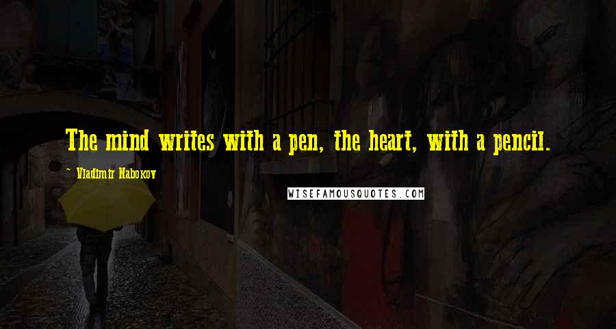 Vladimir Nabokov quotes: The mind writes with a pen, the heart, with a pencil.