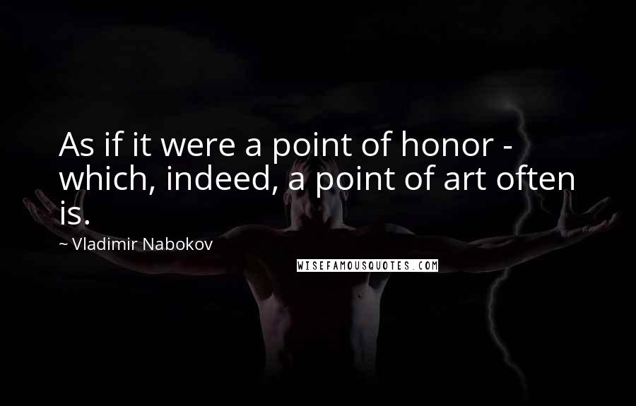 Vladimir Nabokov quotes: As if it were a point of honor - which, indeed, a point of art often is.