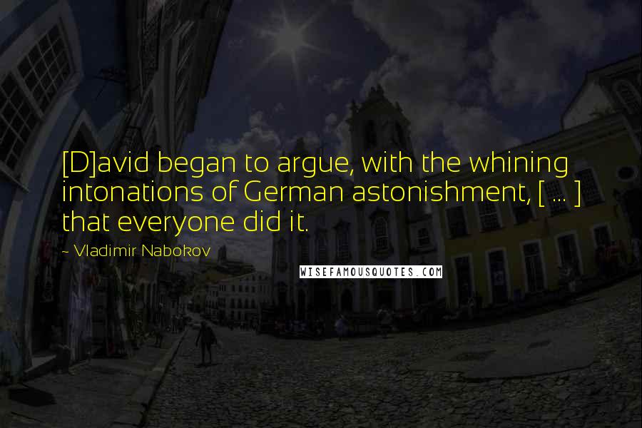 Vladimir Nabokov quotes: [D]avid began to argue, with the whining intonations of German astonishment, [ ... ] that everyone did it.
