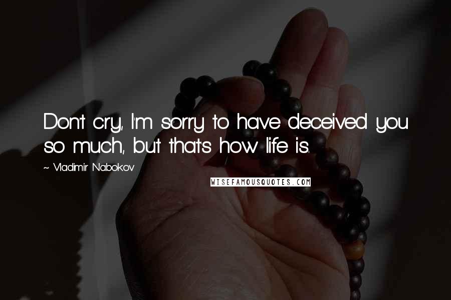 Vladimir Nabokov quotes: Don't cry, I'm sorry to have deceived you so much, but that's how life is.