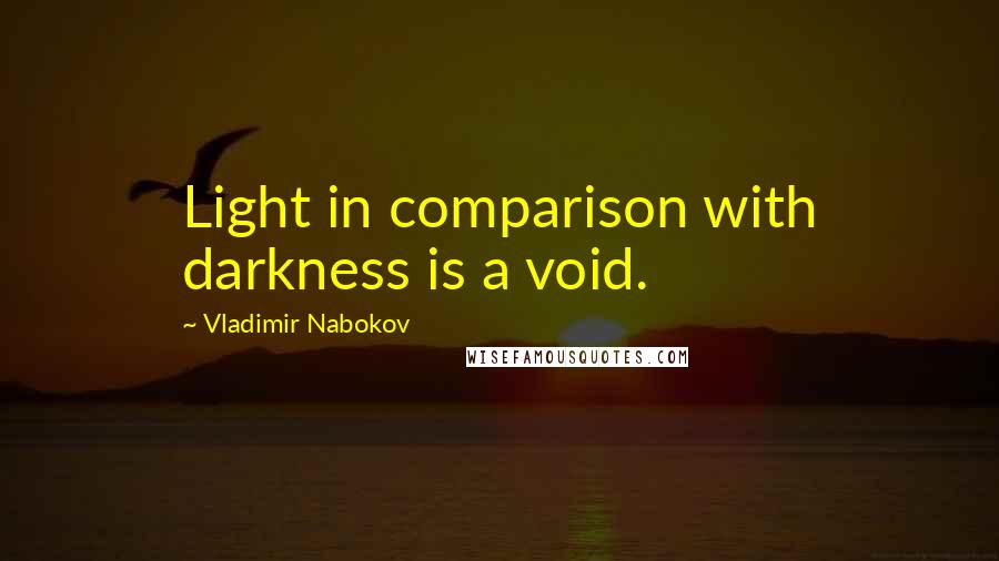 Vladimir Nabokov quotes: Light in comparison with darkness is a void.