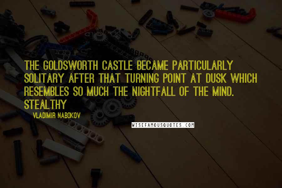 Vladimir Nabokov quotes: The Goldsworth castle became particularly solitary after that turning point at dusk which resembles so much the nightfall of the mind. Stealthy Vladimir Nabokov quotes: The Goldsworth castle became particularly solitary after that turning point at dusk which resembles so much the nightfall of the mind. Stealthy