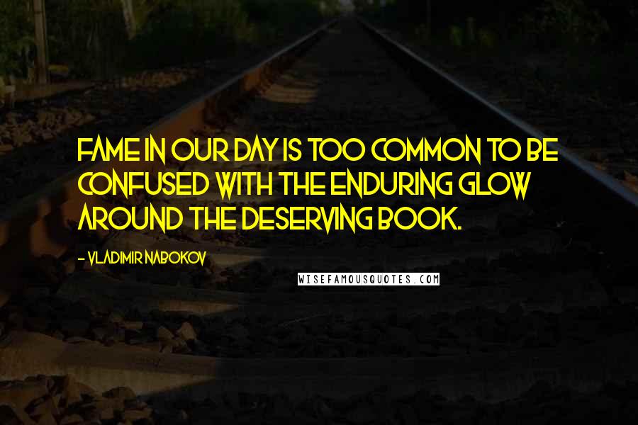 Vladimir Nabokov quotes: Fame in our day is too common to be confused with the enduring glow around the deserving book.