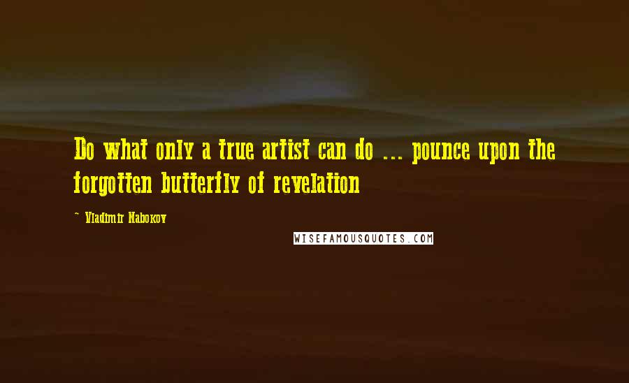 Vladimir Nabokov quotes: Do what only a true artist can do ... pounce upon the forgotten butterfly of revelation