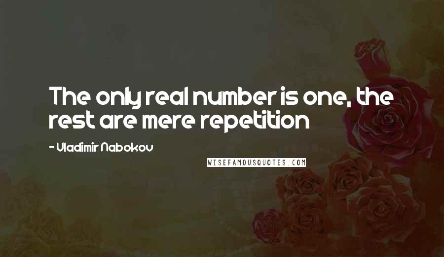Vladimir Nabokov quotes: The only real number is one, the rest are mere repetition