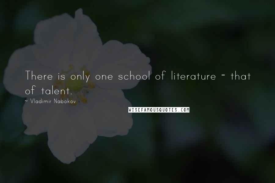 Vladimir Nabokov quotes: There is only one school of literature - that of talent.