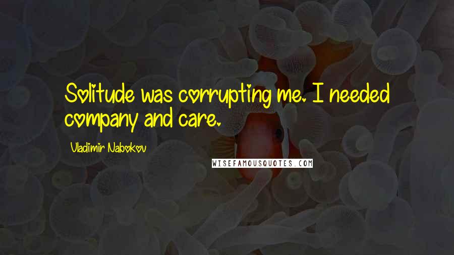 Vladimir Nabokov quotes: Solitude was corrupting me. I needed company and care.