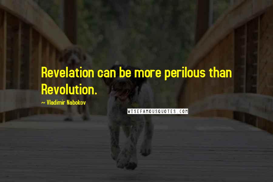 Vladimir Nabokov quotes: Revelation can be more perilous than Revolution.